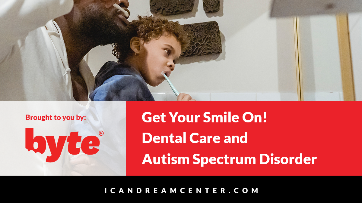 Get Your Smile On! Dental Care and Autism Spectrum Disorder Brought to you by:  Byte