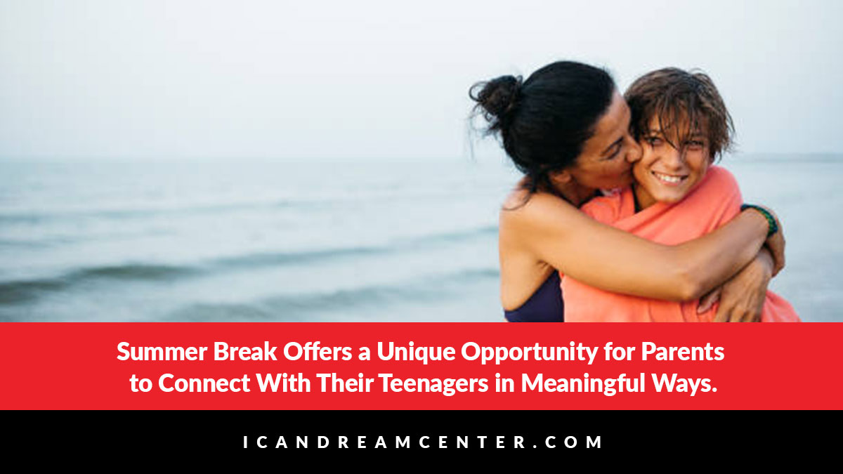 Summer Break Offers a Unique Opportunity for Parents to Connect With Their Teenagers in Meaningful Ways.