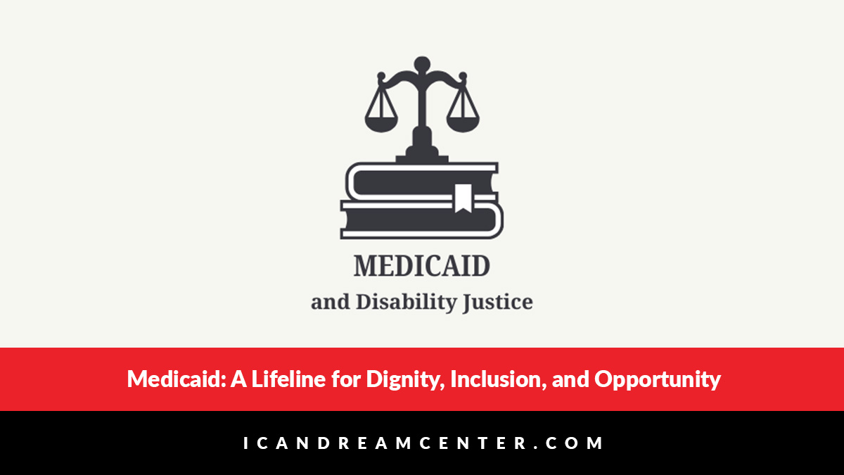 Medicaid: A Lifeline for Dignity, Inclusion, and Opportunity